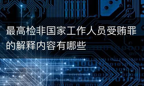 最高检非国家工作人员受贿罪的解释内容有哪些