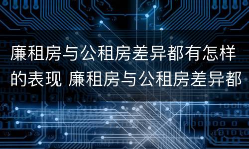 廉租房与公租房差异都有怎样的表现 廉租房与公租房差异都有怎样的表现形式