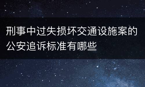 刑事中过失损坏交通设施案的公安追诉标准有哪些