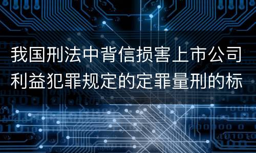 我国刑法中背信损害上市公司利益犯罪规定的定罪量刑的标准