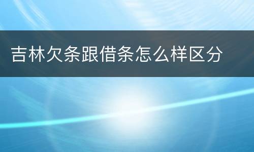 吉林欠条跟借条怎么样区分