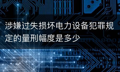 涉嫌过失损坏电力设备犯罪规定的量刑幅度是多少