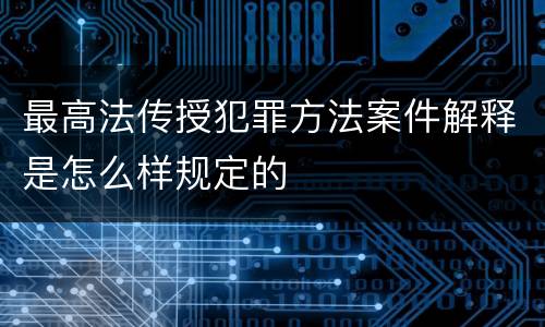 最高法传授犯罪方法案件解释是怎么样规定的