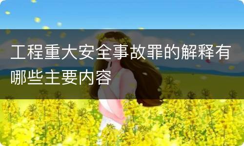 工程重大安全事故罪的解释有哪些主要内容