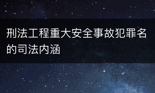 刑法工程重大安全事故犯罪名的司法内涵