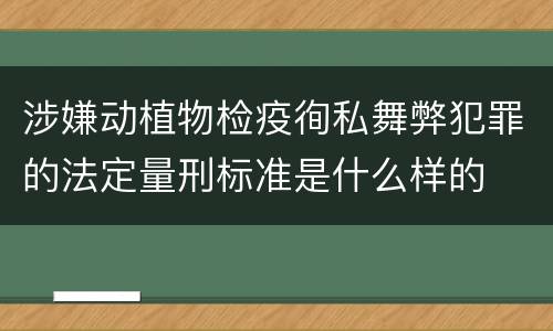 涉嫌动植物检疫徇私舞弊犯罪的法定量刑标准是什么样的