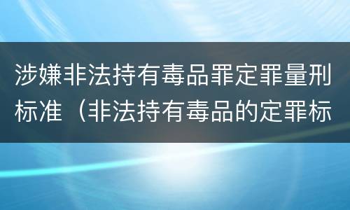 涉嫌非法持有毒品罪定罪量刑标准（非法持有毒品的定罪标准）
