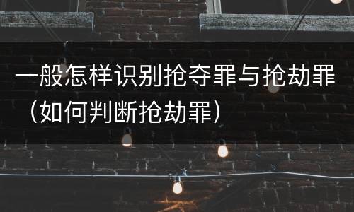 一般怎样识别抢夺罪与抢劫罪（如何判断抢劫罪）