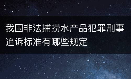 我国非法捕捞水产品犯罪刑事追诉标准有哪些规定