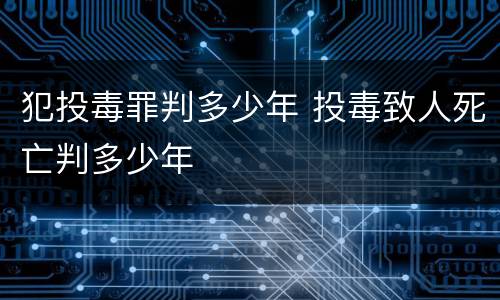 犯投毒罪判多少年 投毒致人死亡判多少年