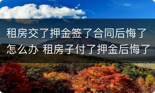 租房交了押金签了合同后悔了怎么办 租房子付了押金后悔了怎么办