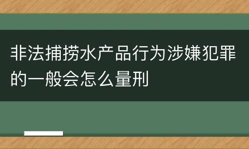 非法捕捞水产品行为涉嫌犯罪的一般会怎么量刑