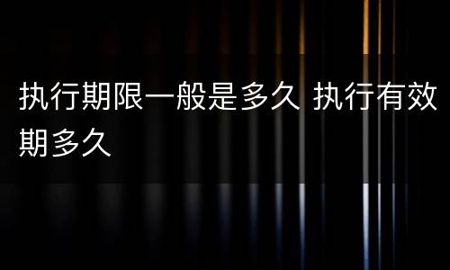 执行期限一般是多久 执行有效期多久