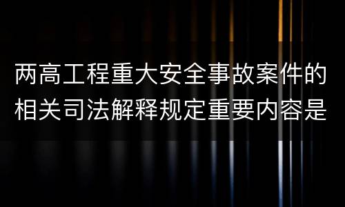 两高工程重大安全事故案件的相关司法解释规定重要内容是什么