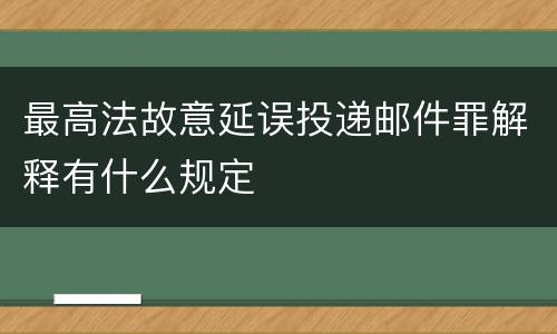 最高法故意延误投递邮件罪解释有什么规定