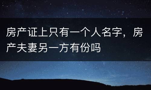 房产证上只有一个人名字，房产夫妻另一方有份吗