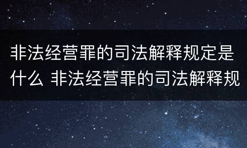 非法经营罪的司法解释规定是什么 非法经营罪的司法解释规定是什么时候实施