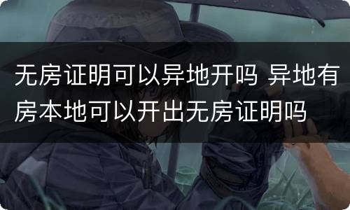 无房证明可以异地开吗 异地有房本地可以开出无房证明吗