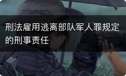 刑法雇用逃离部队军人罪规定的刑事责任