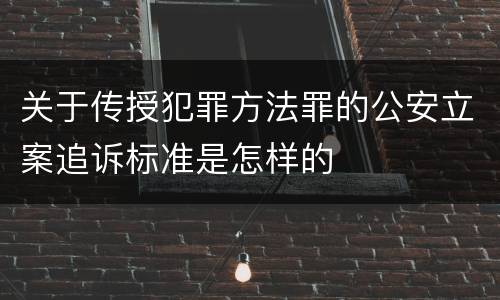 关于传授犯罪方法罪的公安立案追诉标准是怎样的