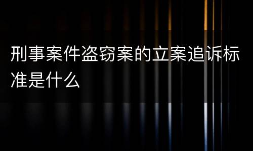 刑事案件盗窃案的立案追诉标准是什么