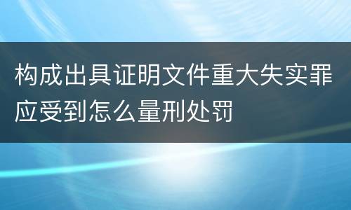 构成出具证明文件重大失实罪应受到怎么量刑处罚