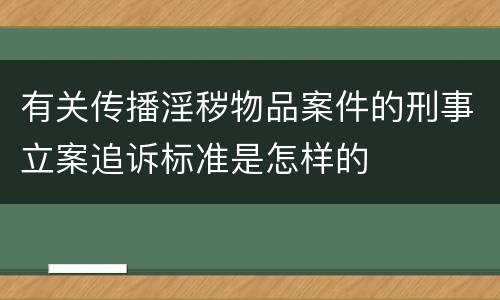 有关传播淫秽物品案件的刑事立案追诉标准是怎样的