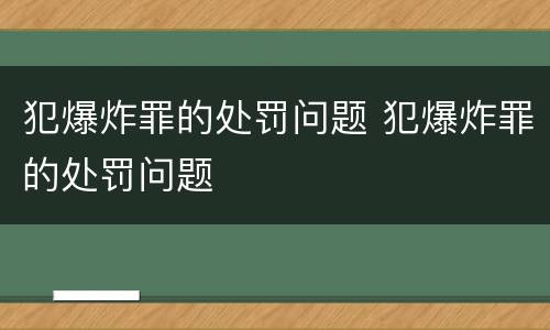 犯爆炸罪的处罚问题 犯爆炸罪的处罚问题