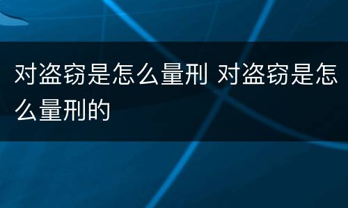 对盗窃是怎么量刑 对盗窃是怎么量刑的