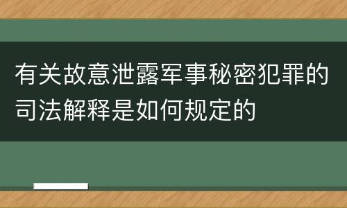有关故意泄露军事秘密犯罪的司法解释是如何规定的
