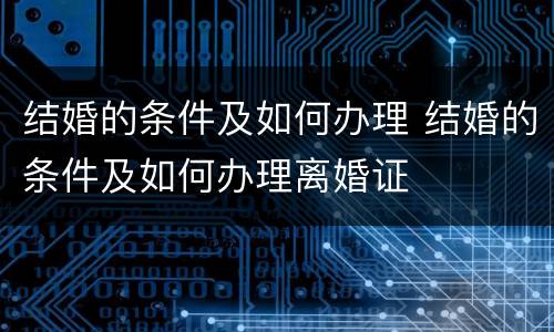 结婚的条件及如何办理 结婚的条件及如何办理离婚证