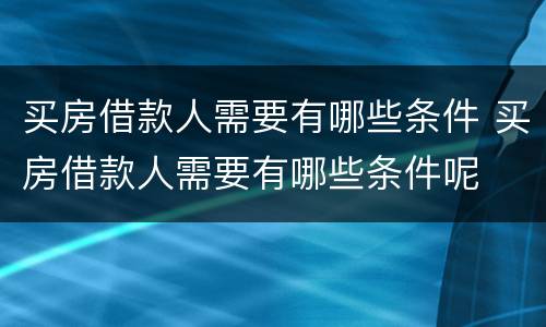 买房借款人需要有哪些条件 买房借款人需要有哪些条件呢