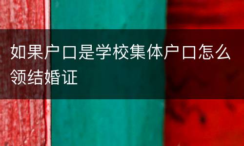 如果户口是学校集体户口怎么领结婚证