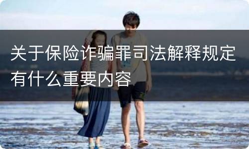 关于保险诈骗罪司法解释规定有什么重要内容