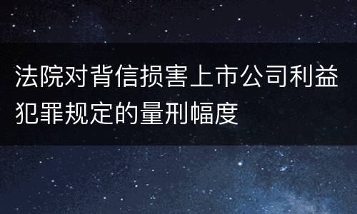 法院对背信损害上市公司利益犯罪规定的量刑幅度