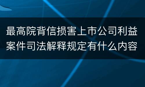 最高院背信损害上市公司利益案件司法解释规定有什么内容