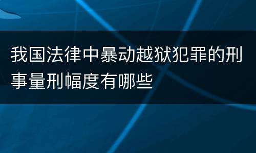 我国法律中暴动越狱犯罪的刑事量刑幅度有哪些