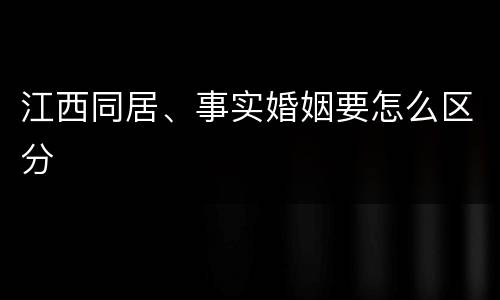 江西同居、事实婚姻要怎么区分