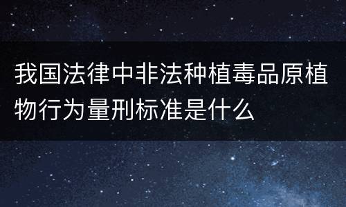 我国法律中非法种植毒品原植物行为量刑标准是什么