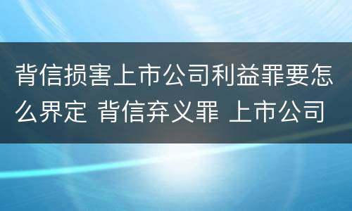 背信损害上市公司利益罪要怎么界定 背信弃义罪 上市公司