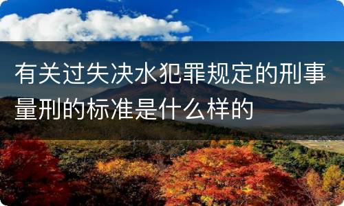 有关过失决水犯罪规定的刑事量刑的标准是什么样的