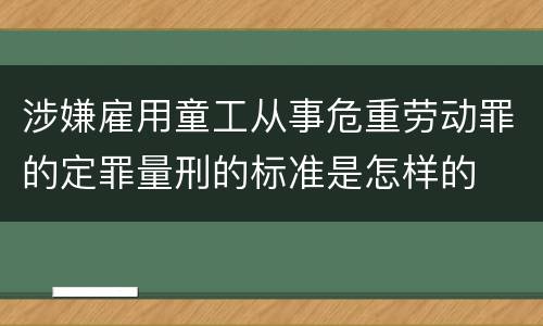 涉嫌雇用童工从事危重劳动罪的定罪量刑的标准是怎样的