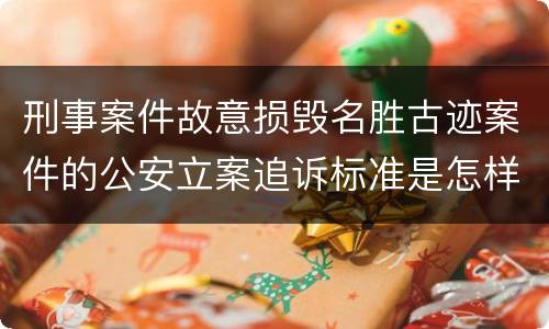 刑事案件故意损毁名胜古迹案件的公安立案追诉标准是怎样规定