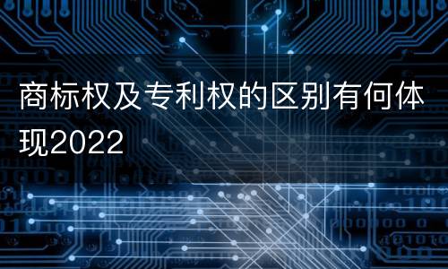 商标权及专利权的区别有何体现2022