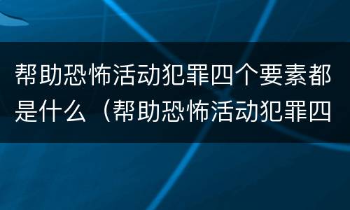 帮助恐怖活动犯罪四个要素都是什么（帮助恐怖活动犯罪四个要素都是什么意思）