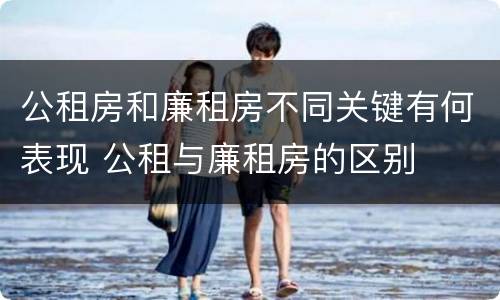 公租房和廉租房不同关键有何表现 公租与廉租房的区别