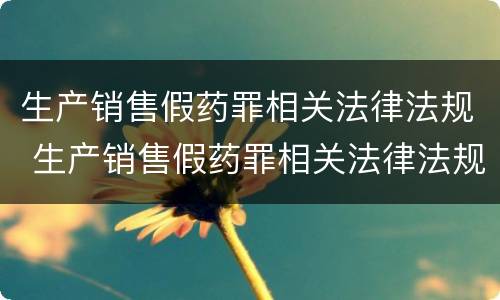 生产销售假药罪相关法律法规 生产销售假药罪相关法律法规规定
