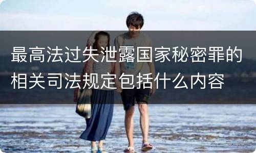 最高法过失泄露国家秘密罪的相关司法规定包括什么内容
