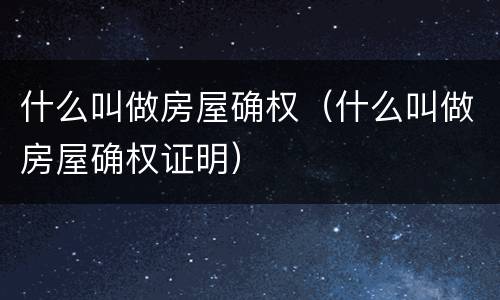 什么叫做房屋确权（什么叫做房屋确权证明）