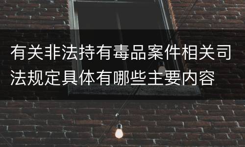 有关非法持有毒品案件相关司法规定具体有哪些主要内容